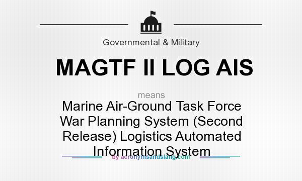 What does MAGTF II LOG AIS mean? It stands for Marine Air-Ground Task Force War Planning System (Second Release) Logistics Automated Information System