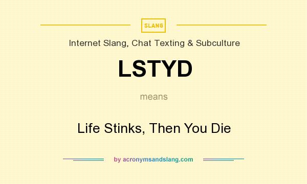 What does LSTYD mean? It stands for Life Stinks, Then You Die