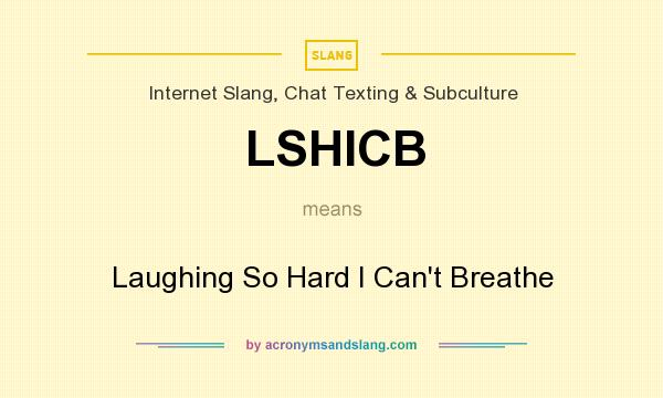 What does LSHICB mean? It stands for Laughing So Hard I Can`t Breathe