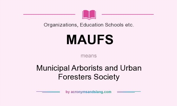 What does MAUFS mean? It stands for Municipal Arborists and Urban Foresters Society
