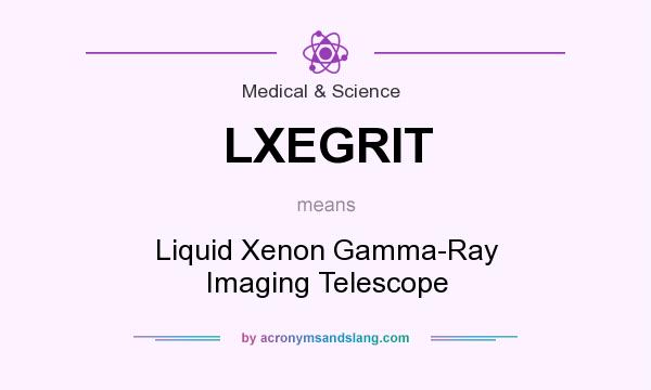What does LXEGRIT mean? It stands for Liquid Xenon Gamma-Ray Imaging Telescope