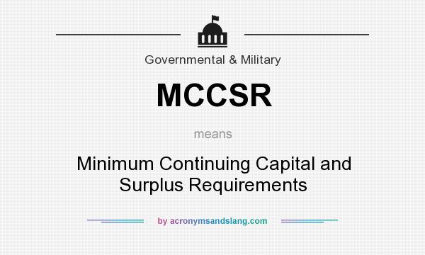 What does MCCSR mean? It stands for Minimum Continuing Capital and Surplus Requirements