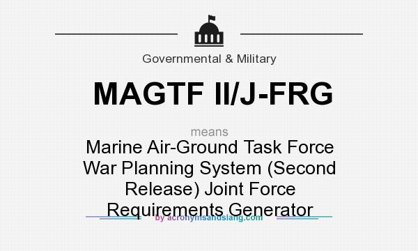 What does MAGTF II/J-FRG mean? It stands for Marine Air-Ground Task Force War Planning System (Second Release) Joint Force Requirements Generator