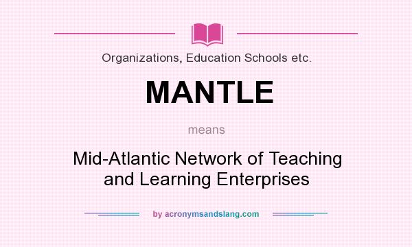 What does MANTLE mean? It stands for Mid-Atlantic Network of Teaching and Learning Enterprises