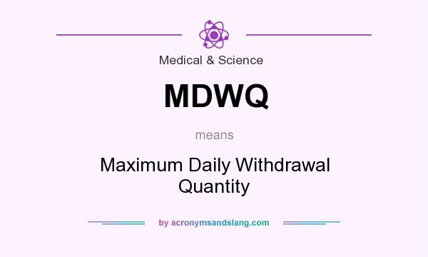 What does MDWQ mean? It stands for Maximum Daily Withdrawal Quantity