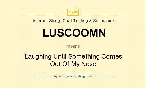 What does LUSCOOMN mean? It stands for Laughing Until Something Comes Out Of My Nose