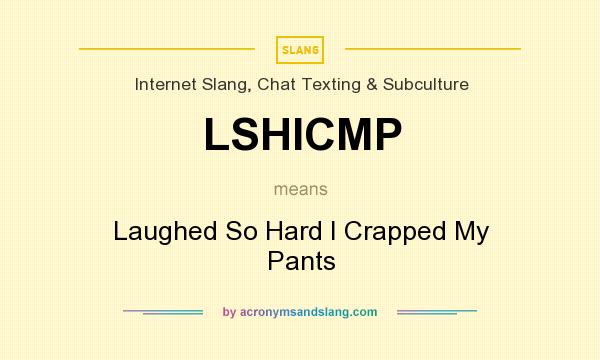 What does LSHICMP mean? It stands for Laughed So Hard I Crapped My Pants