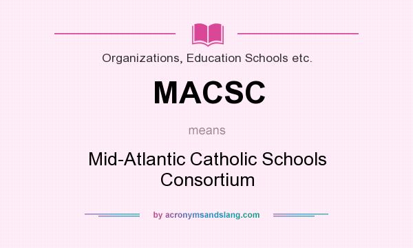 What does MACSC mean? It stands for Mid-Atlantic Catholic Schools Consortium
