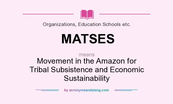 What does MATSES mean? It stands for Movement in the Amazon for Tribal Subsistence and Economic Sustainability