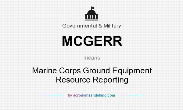 What does MCGERR mean? It stands for Marine Corps Ground Equipment Resource Reporting