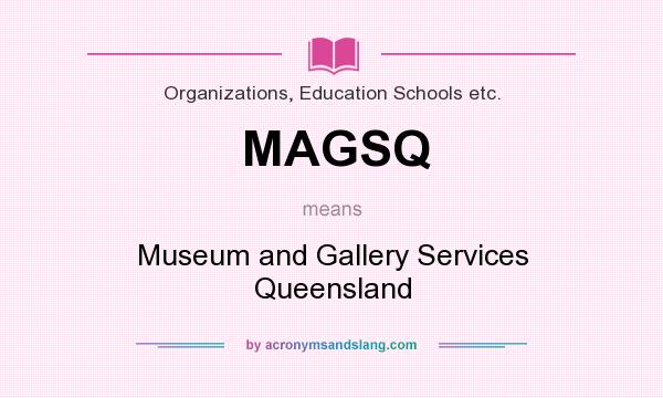 What does MAGSQ mean? It stands for Museum and Gallery Services Queensland