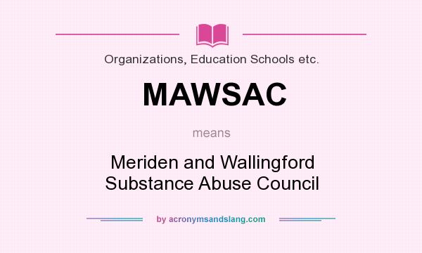 What does MAWSAC mean? It stands for Meriden and Wallingford Substance Abuse Council