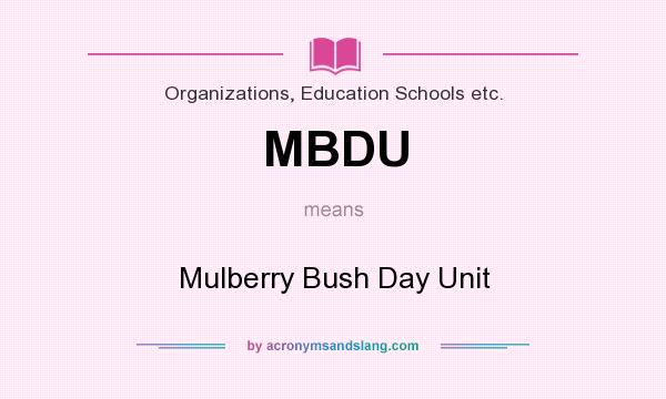 What does MBDU mean? It stands for Mulberry Bush Day Unit