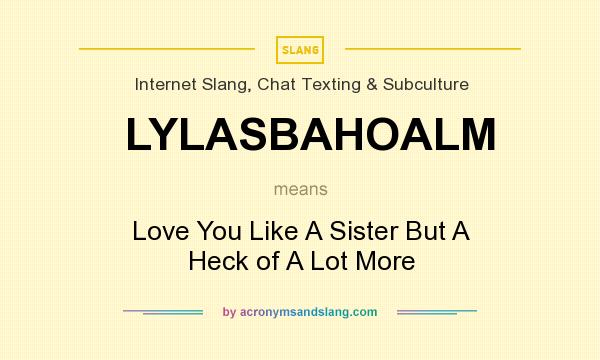 What does LYLASBAHOALM mean? It stands for Love You Like A Sister But A Heck of A Lot More