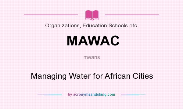 What does MAWAC mean? It stands for Managing Water for African Cities