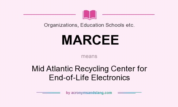 What does MARCEE mean? It stands for Mid Atlantic Recycling Center for End-of-Life Electronics