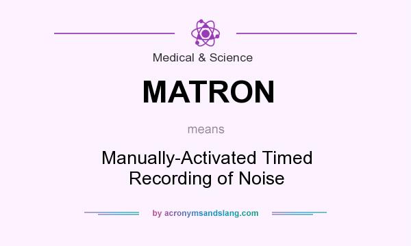 What does MATRON mean? It stands for Manually-Activated Timed Recording of Noise