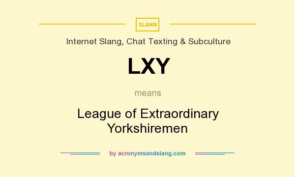 What does LXY mean? It stands for League of Extraordinary Yorkshiremen