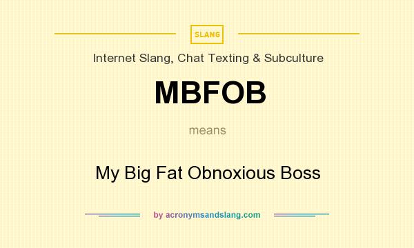 What does MBFOB mean? It stands for My Big Fat Obnoxious Boss