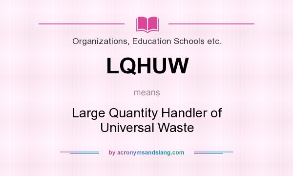 What does LQHUW mean? It stands for Large Quantity Handler of Universal Waste