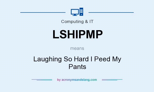 What does LSHIPMP mean? It stands for Laughing So Hard I Peed My Pants