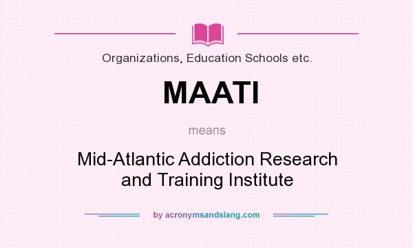 What does MAATI mean? It stands for Mid-Atlantic Addiction Research and Training Institute