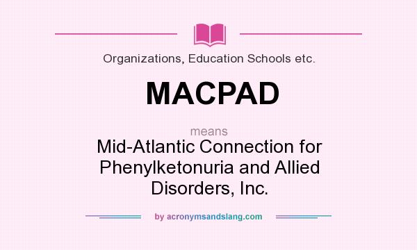 What does MACPAD mean? It stands for Mid-Atlantic Connection for Phenylketonuria and Allied Disorders, Inc.