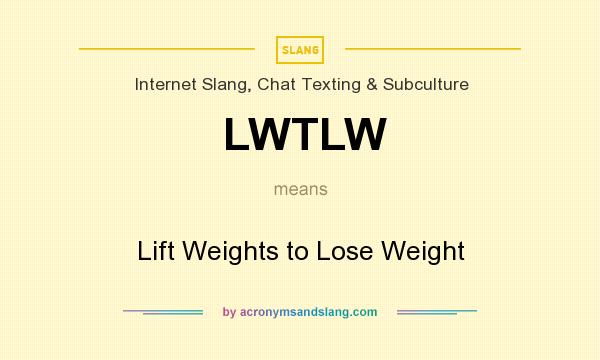What does LWTLW mean? It stands for Lift Weights to Lose Weight