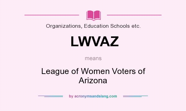 What does LWVAZ mean? It stands for League of Women Voters of Arizona