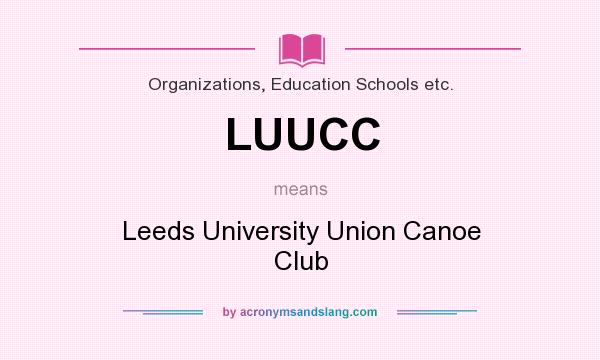What does LUUCC mean? It stands for Leeds University Union Canoe Club