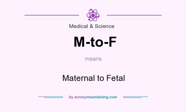 What does M-to-F mean? It stands for Maternal to Fetal