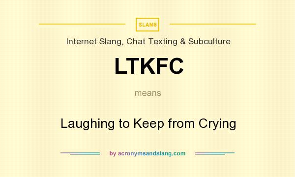What does LTKFC mean? It stands for Laughing to Keep from Crying