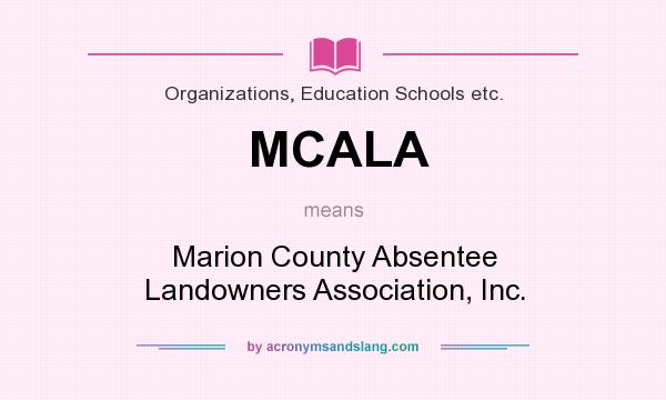 What does MCALA mean? It stands for Marion County Absentee Landowners Association, Inc.