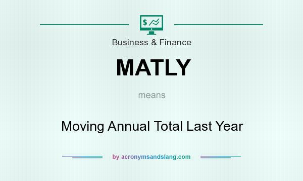 What does MATLY mean? It stands for Moving Annual Total Last Year