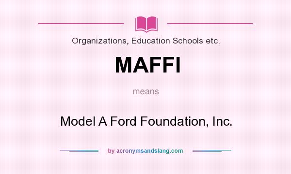 What does MAFFI mean? It stands for Model A Ford Foundation, Inc.