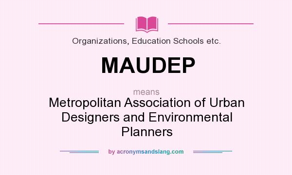 What does MAUDEP mean? It stands for Metropolitan Association of Urban Designers and Environmental Planners