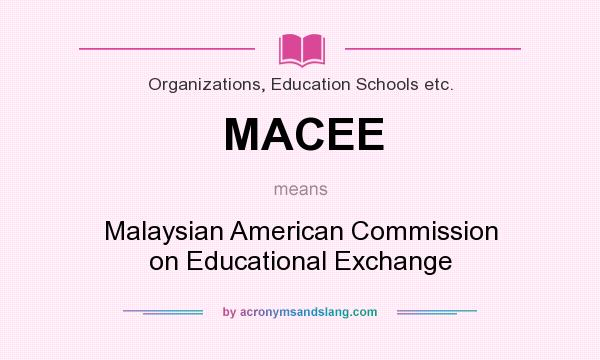 What does MACEE mean? It stands for Malaysian American Commission on Educational Exchange