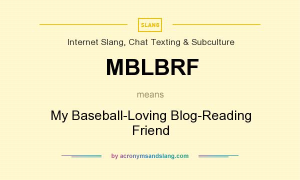 What does MBLBRF mean? It stands for My Baseball-Loving Blog-Reading Friend