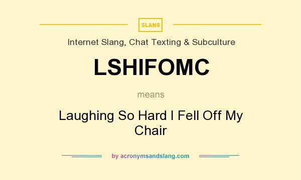 What does LSHIFOMC mean? It stands for Laughing So Hard I Fell Off My Chair