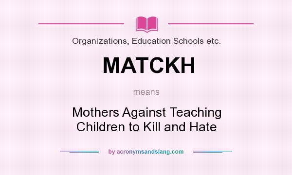 What does MATCKH mean? It stands for Mothers Against Teaching Children to Kill and Hate