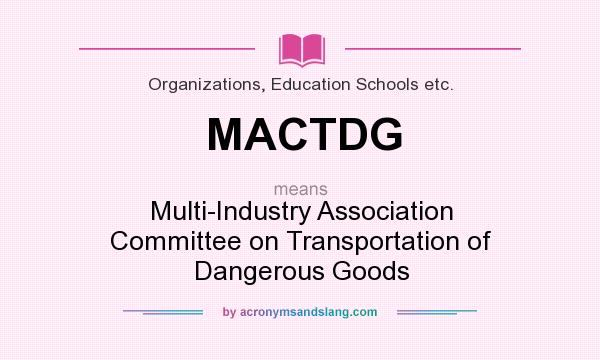 What does MACTDG mean? It stands for Multi-Industry Association Committee on Transportation of Dangerous Goods