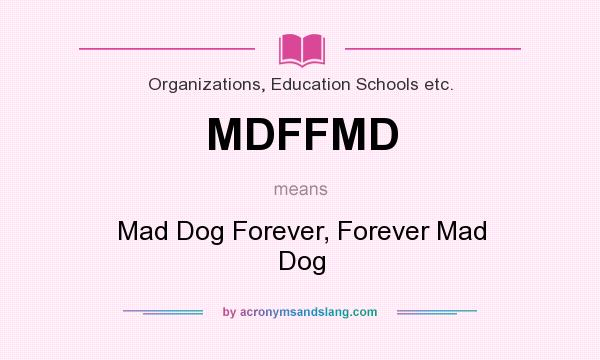 What does MDFFMD mean? It stands for Mad Dog Forever, Forever Mad Dog