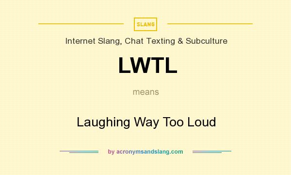 What does LWTL mean? It stands for Laughing Way Too Loud