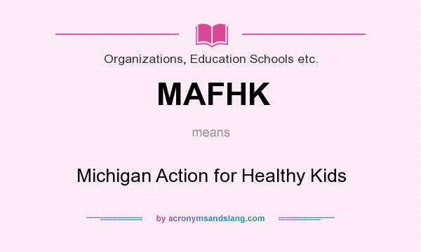 What does MAFHK mean? It stands for Michigan Action for Healthy Kids