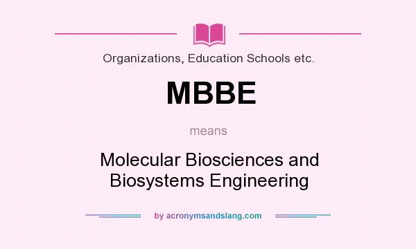 What does MBBE mean? It stands for Molecular Biosciences and Biosystems Engineering