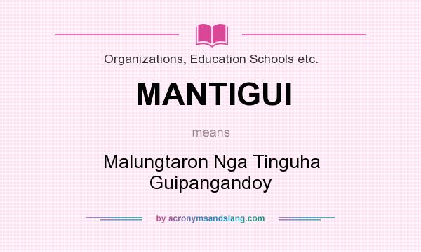 What does MANTIGUI mean? It stands for Malungtaron Nga Tinguha Guipangandoy