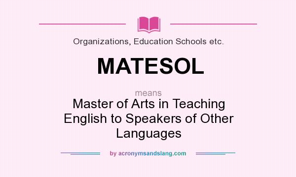 What does MATESOL mean? It stands for Master of Arts in Teaching English to Speakers of Other Languages