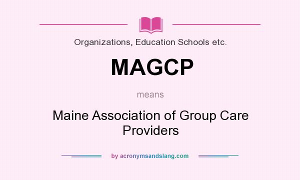 What does MAGCP mean? It stands for Maine Association of Group Care Providers