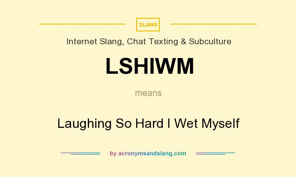 What does LSHIWM mean? It stands for Laughing So Hard I Wet Myself
