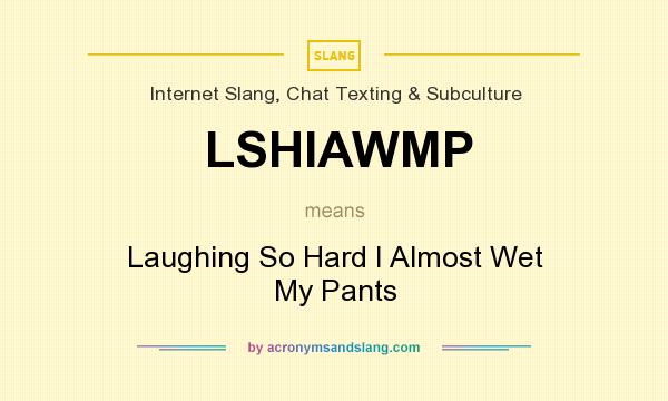 What does LSHIAWMP mean? It stands for Laughing So Hard I Almost Wet My Pants